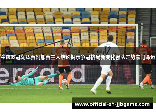 今夜欧冠淘汰赛附加赛三大结论揭示争冠格局新变化强队走势豪门命运