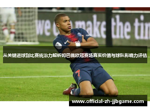 从关键进球到比赛统治力解析姆巴佩欧冠赛场真实价值与球队影响力评估