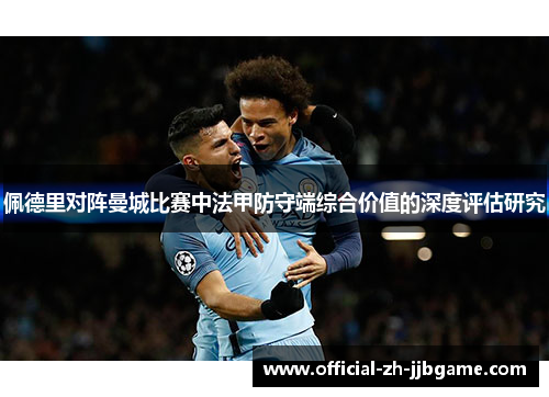 佩德里对阵曼城比赛中法甲防守端综合价值的深度评估研究
