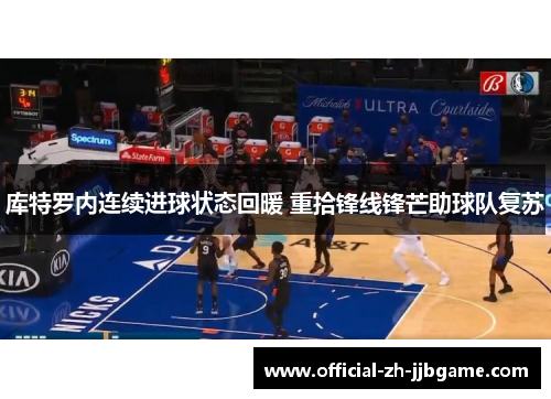 库特罗内连续进球状态回暖 重拾锋线锋芒助球队复苏