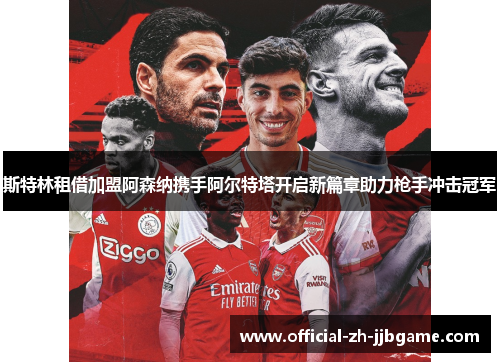 斯特林租借加盟阿森纳携手阿尔特塔开启新篇章助力枪手冲击冠军