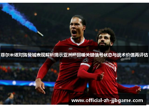 菲尔米诺对阵曼城表现解析揭示亚洲杯回暖关键信号状态与战术价值再评估