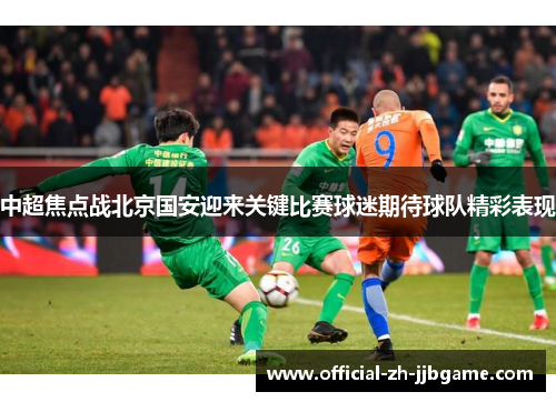 中超焦点战北京国安迎来关键比赛球迷期待球队精彩表现