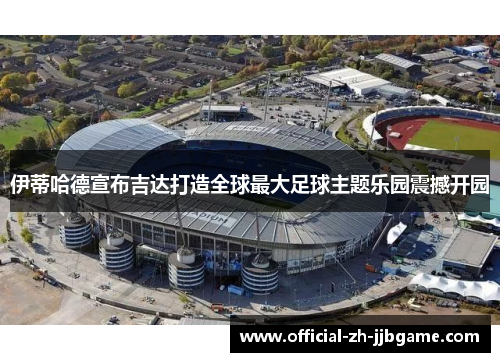 伊蒂哈德宣布吉达打造全球最大足球主题乐园震撼开园