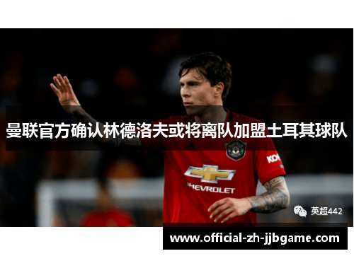 曼联官方确认林德洛夫或将离队加盟土耳其球队