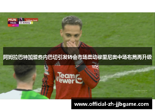 阿姆拉巴特加盟费内巴切引发转会市场震动穆里尼奥中场布局再升级