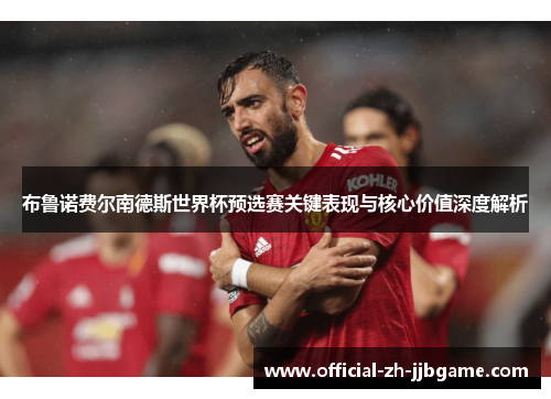 布鲁诺费尔南德斯世界杯预选赛关键表现与核心价值深度解析