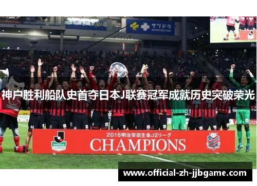神户胜利船队史首夺日本J联赛冠军成就历史突破荣光